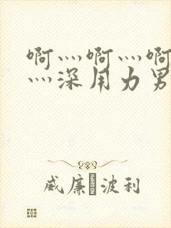 啊灬啊灬啊灬快灬深用力男女