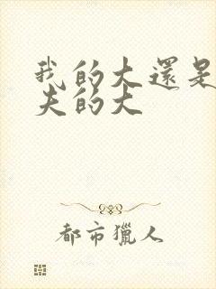 我的大还是你前夫的大