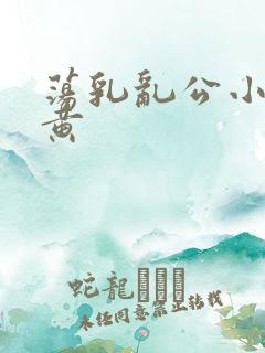 荡乳乱公小说很黄