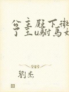 公主殿下微臣馋了玉u驸马姓傅