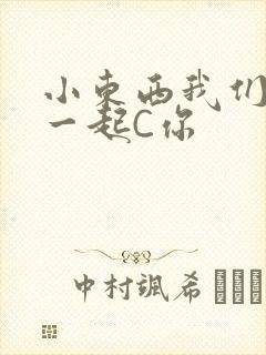 小东西我们两个一起C你