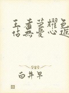 王者荣耀色禁网站无爱心遮挡