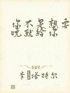 你不是想要吗今晚就给你