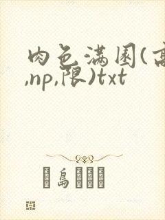 肉色满园(高h,np,限)txt