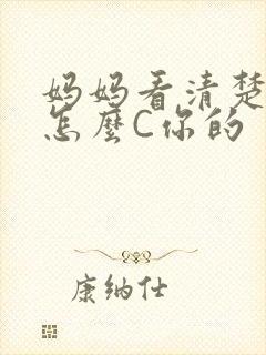 妈妈看清楚我是怎么C你的