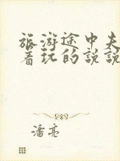 旅游途中夫妻换着玩的说说搞笑