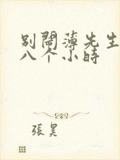 别闹薄先生做了八个小时