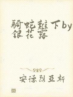 骑蛇难下by金银花露