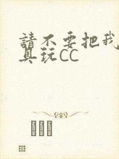 请不要把我当玩具玩CC