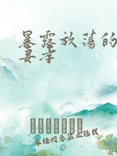 暴露放荡的娇妻妻孝