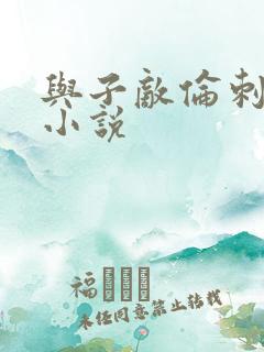 与子敌伦刺激的小说