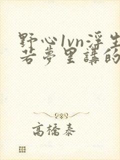 野心1vn浮生若梦里讲的什么