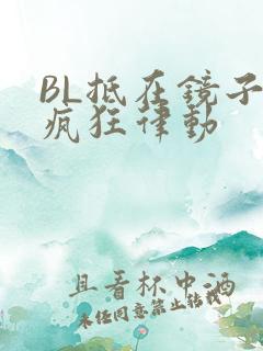 BL抵在镜子上疯狂律动