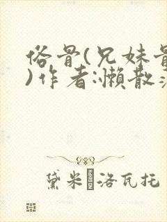 俗骨(兄妹骨科)作者:懒散蒲公英