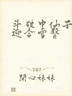 斗破中仙子哮喘迎合雪臀