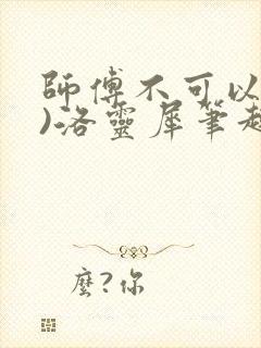 师傅不可以(限)洛灵犀笔趣阁