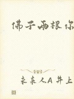 佛子两根你可以