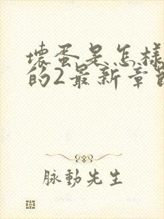 坏蛋是怎样炼成的2最新章节