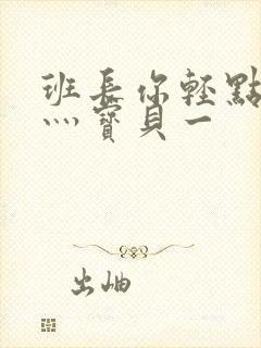 班长你轻点灬爽灬宝贝一