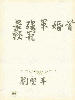 最强军婚首长求轻宠