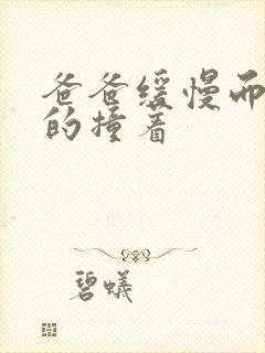 爸爸缓慢而有力的撞着