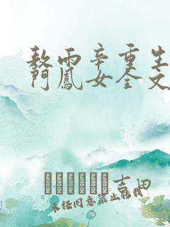 敖雨辛重生之侯门凤女全文免费阅读