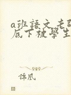 a班语文老师私底下被学生称为