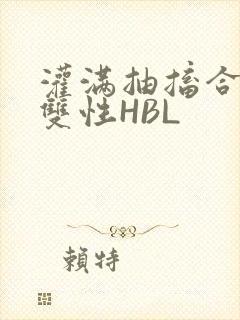 灌满抽搐合不拢双性HBL