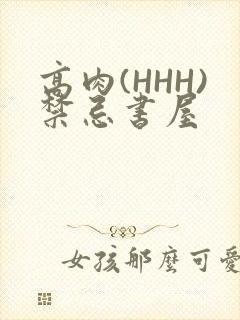 高肉(HHH)禁忌书屋
