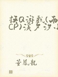 换Q游戏(两对CP)溪夕汐小说