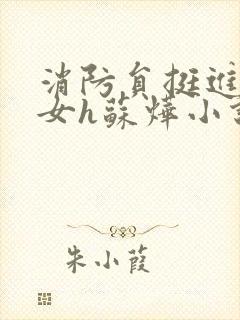 消防员挺进乖乖女h苏烨小说