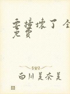 要撞坏了 全文免费