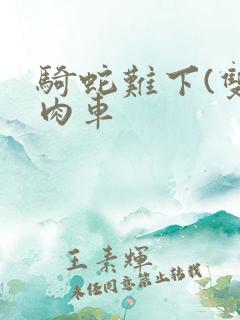 骑蛇难下(双)肉车