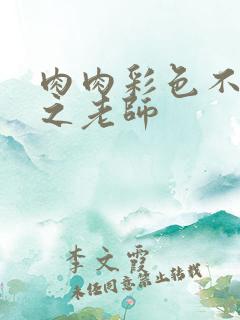 肉肉彩色不遮挡之老师