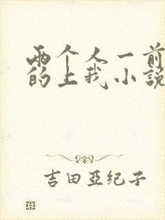 两个人一前一后的上我小说