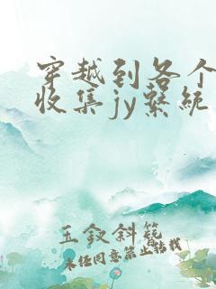 穿越到各个世界收集jy系统