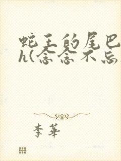 蛇王的尾巴高ah(念念不忘)