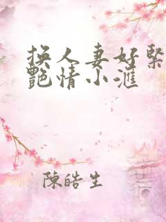 换人妻好紧4P艳情小汇