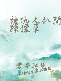 被仇人扒开腿狂躁怀孕