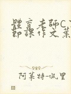 体育老师C了一节课作文叶渺渺