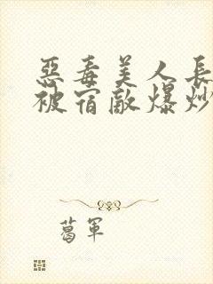 恶毒美人长批后被宿敌爆炒了