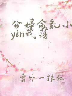 公妇仑乱小说你yin我荡