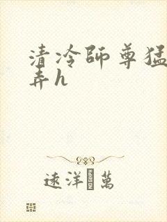 清冷师尊猛烈顶弄h