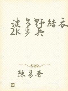 波多野结衣ed2k步兵