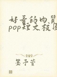 好看的肉质高的pop短文校园甜