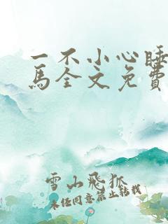 一不小心睡了竹马全文免费阅读