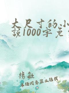 大尺寸的小黄说说1000字免费
