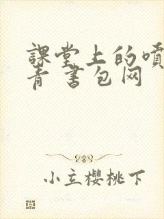 课堂上的喷射婉青 书包网