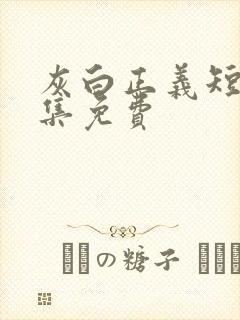 灰白正义短剧全集免费