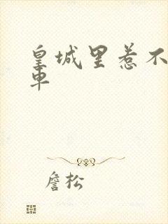 皇城里惹不起的车